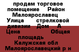 продам торговое помещение  › Район ­ Малоярославец  › Улица ­ 17 стрелковой дивизии › Дом ­ 2А/1 › Цена ­ 4 000 000 › Общая площадь ­ 69 - Калужская обл., Малоярославецкий р-н Недвижимость » Помещения продажа   